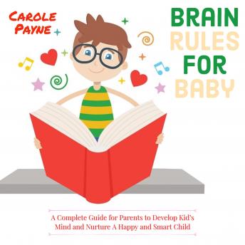 Brain Rules For Baby: A Complete Guide For Parents To Develop Kid's Mind And Nurture A Happy And Smart Child, Audio book by Carole Payne