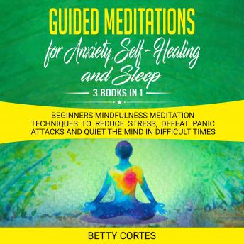 Guided Meditations for Anxiety, Self-Healing and Sleep - 3 Books in 1 Beginners Mindfulness Meditation Techniques to reduce Stress, defeat Panic Attacks and Quiet the Mind in difficult Times