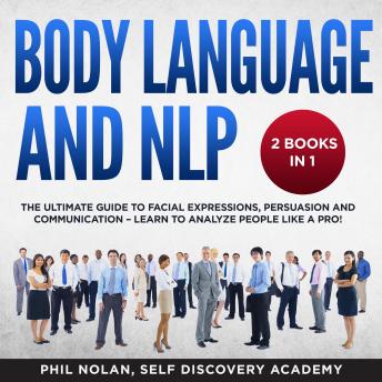 Body Language and NLP 2 Books in 1: The Ultimate Guide to Facial Expressions, Persuasion and Communication – Learn to analyze People like a Pro!