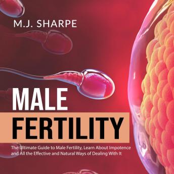 Male Fertility: The Ultimate Guide to Male Fertility, Learn About Impotence and All the Effective and Natural Ways of Dealing With It