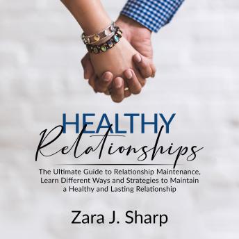 Healthy Relationships: The Ultimate Guide to Relationship Maintenance, Learn Different Ways and Strategies to Maintain a Healthy and Lasting Relationship