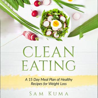 Clean Eating: A 15 Day Meal Plan of Healthy Recipes for Weight Loss