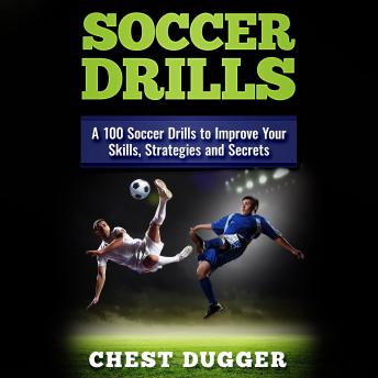 Soccer Drills: A 100 Soccer Drills to Improve Your Skills, Strategies and Secrets