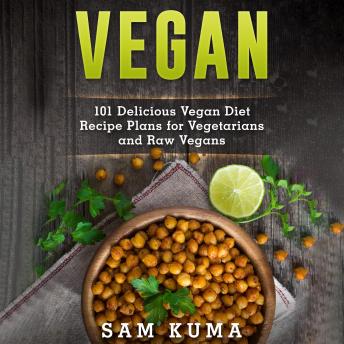 Download Vegan: 101 Delicious Vegan Diet Recipe Plans for Vegetarians and Raw Vegans by Sam Kuma