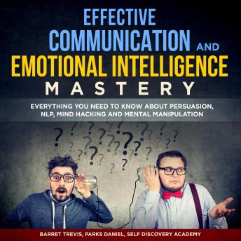 Effective Communication and Emotional Intelligence Mastery 2 Books in 1: Everything You need to know about Persuasion, NLP, Mind Hacking and Mental Manipulation