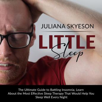 Little Sleep: The Ultimate Guide to Battling Insomnia, Learn About The Most Effective Sleep Therapy That Would Help You Sleep Well Every Night