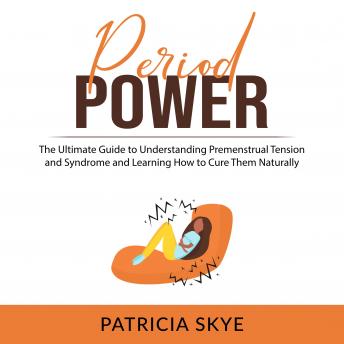 Period Power: The Ultimate Guide to Understanding Premenstrual Tension and Syndrome and Learning How to Cure Them Naturally