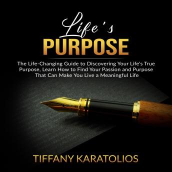 Life's Purpose: The Life-Changing Guide to Discovering Your Life's True Purpose, Learn How to Find Your Passion and Purpose That Can Make You Live a Meaningful Life