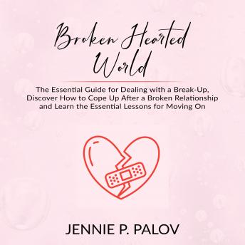 Broken Hearted World: The Essential Guide for Dealing with a Break-Up, Discover How to Cope Up After a Broken Relationship and Learn the Essential Lessons for Moving On