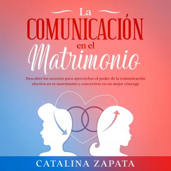 [Spanish] - La comunicación en el matrimonio: Descubre los secretos para aprovechar el poder de la comunicación efectiva en tu matrimonio y convertirte en un mejor cónyuge