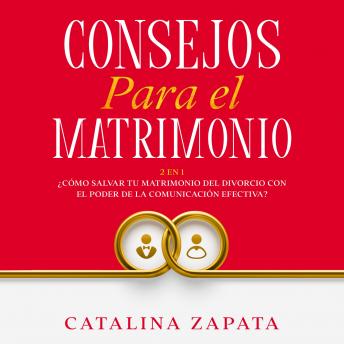 [Spanish] - Consejos Para El Matrimonio: 2 en 1: ¿Cómo salvar tu matrimonio del divorcio con el poder de la comunicación efectiva?