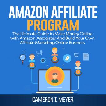 Download Amazon Affiliate Program: The Ultimate Guide to Make Money Online with Amazon Associates And Build Your Own Affiliate Marketing Online Business by Cameron T. Meyer