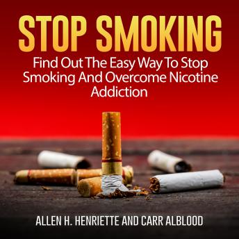 Stop Smoking: Find Out The Easy Way To Stop Smoking And Overcome Nicotine Addiction