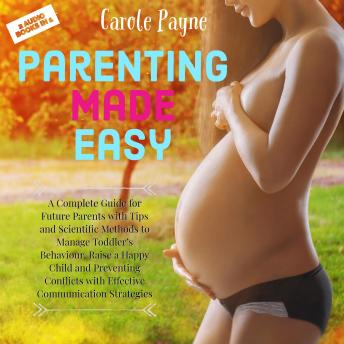 Parenting Made Easy: A Complete Guide for Future Parents with Tips and Scientific Methods to Manage Toddler’s Behaviour, Raise a Happy Child and Preventing Conflicts with Effective Communication Strat