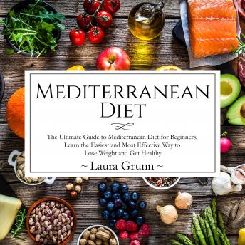 Mediterranean Diet: The Ultimate Guide to Mediterranean Diet for Beginners, Learn the Easiest and Most Effective Way to Lose Weight and Get Healthy