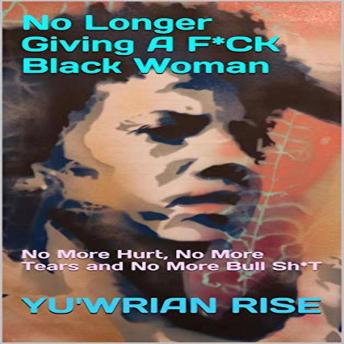 No Longer Giving A F*CK Black Woman: No More Hurt, No More Tears and No More Bull Sh*T