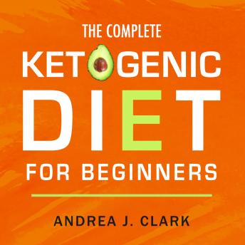 The Complete Ketogenic Diet for Beginners: The Ultimate Guide to Living the Keto Lifestyle