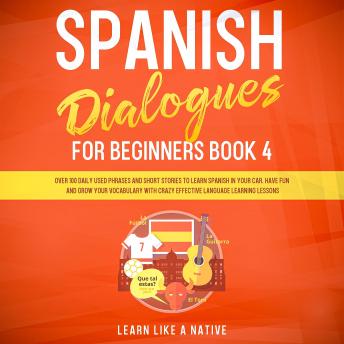 [Spanish] - Spanish Dialogues for Beginners Book 4: Over 100 Daily Used Phrases and Short Stories to Learn Spanish in Your Car. Have Fun and Grow Your Vocabulary with Crazy Effective Language Learning Lessons