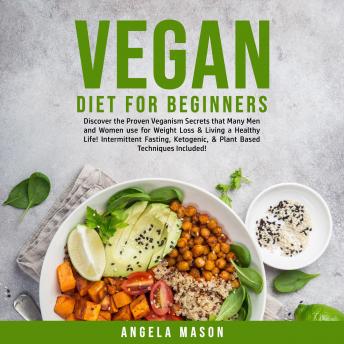 Vegan Diet for Beginners: Discover the Proven Veganism Secrets that Many Men and Women use for Weight Loss & Living a Healthy Life! Intermittent Fasting, Ketogenic, & Plant Based Techniques Included! sample.