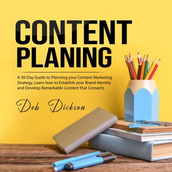 Content Planning: A 30-Day Guide to Planning your Content Marketing Strategy, Learn how to Establish your Brand Identity and Develop Remarkable Content that Converts
