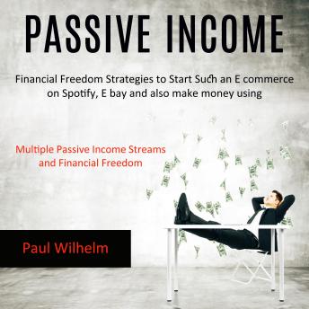 Passive Income: Financial Freedom Strategies to Start Such an E commerce on Spotify, E bay and also make money using (Multiple Passive Income Streams and Financial Freedom) sample.