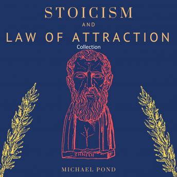 Stoicism and Law of Attraction, Collection: A Complete Guide to Empower your Mindset and Timeless Wisdom to Gain Emotional Resilience, Confidence and Calmness