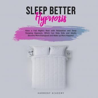 Sleep Better Hypnosis: Have a Full Night's Rest with Relaxation and Deep Sleeping Hypnosis, Which Can Help Kids and Adults Become More Energized and Wake up More Happier