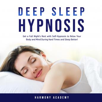 Deep Sleep Hypnosis: Get a Full Night's Rest with Self-Hypnosis to Relax Your Body and Mind During Hard Times and Sleep Better!
