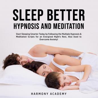 Sleep Better Hypnosis and Meditation: Start Sleeping Smarter Today by Following the Multiple Hypnosis& Meditation Scripts for an Energized Night's Rest, Also Used to Overcome Anxiety!
