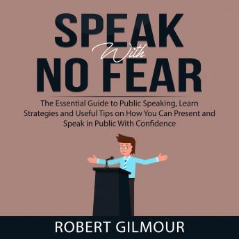 Speak With No Fear: The Essential Guide to Public Speaking, Learn Strategies and Useful Tips on How You Can Present and Speak in Public With Confidence sample.