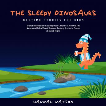 The Sleepy Dinosaurs – Bedtime Stories for Kids: Short Bedtime Stories to Help Your Children & Toddlers Fall Asleep and Relax! Great Dinosaur Fantasy Stories to Dream about all Night!