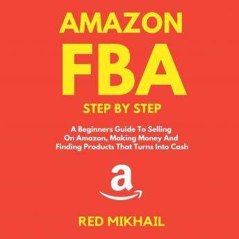 Amazon FBA A Beginners Guide To Selling On Amazon, Making Money And Finding Products That Turns Into Cash