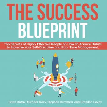 The Success Blueprint: Top Secrets of Highly Effective People on How to Acquire Habits to Increase Your Self-Discipline and Poor Time Management.