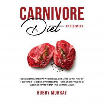 Carnivore Diet for Beginners: Boost Energy, Improve Weight Loss, and Sleep Better Now by Following a Healthy Carnivorous Meal Plan! Utilize Proven Fat Burning Secrets Within This Ultimate Guide!, Audio book by Bobby Murray