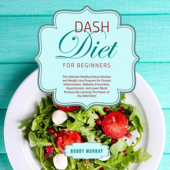 DASH Diet for Beginners: The Ultimate Healthy Eating Solution and Weight Loss Program for Chronic Inflammation, Diabetes Prevention, Hypertension, and Lower Blood Pressure By Learning The Power of the, Audio book by Bobby Murray