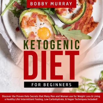 Ketogenic Diet for Beginners: Discover the Proven Keto Secrets that Many Men and Women use for Weight Loss & Living a Healthy Life! Intermittent Fasting, Low Carbohydrate, & Vegan Techniques Included!