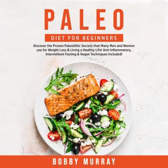Paleo Diet for Beginners: Discover the Proven Paleolithic Secrets that Many Men and Women use for Weight Loss & Living a Healthy Life! Anti Inflammatory, Intermittent Fasting & Vegan Techniques Includ