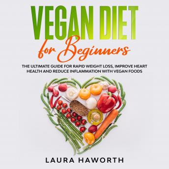Download Vegan Diet for Beginners: The Ultimate Guide for Rapid Weight Loss, Improve Heart Health and Reduce Inflammation with Vegan Foods by Laura Haworth