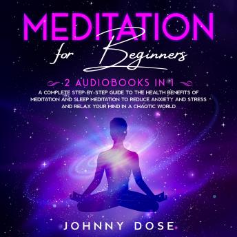 Meditation for Beginners: 2 Audiobooks in 1 - A Complete Step-by-Step Guide to the Health Benefits of Meditation and Sleep Meditation to Reduce Anxiety and Stress and Relax Your Mind in a Chaotic Worl