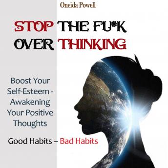 STOP THE FU*K OVERTHINKING: Good Habits ? Bad Habits / Boost Your Self-Esteem - Awakening Your Positive Thoughts