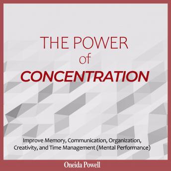 THE POWER OF CONCENTRATION: Improve Memory, Communication, Organization, Creativity, and Time Management (Mental Performance)