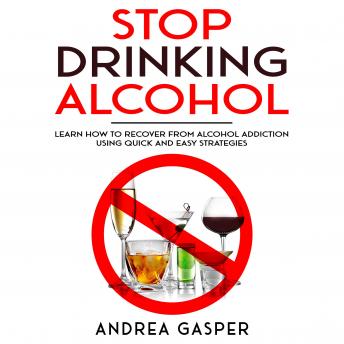 Listen Stop Drinking Alcohol: Learn How to Recover from Alcohol Addiction Using Quick and Easy Strategies By Andrea Gasper Audiobook audiobook