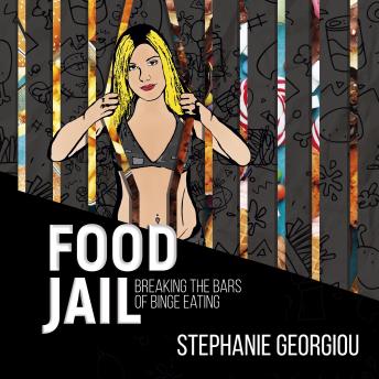 Food Jail - breaking the bars of binge eating, Stephanie Georgiou