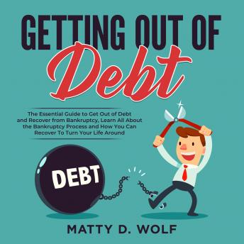 Getting Out of Debt: The Essential Guide to Get Out of Debt and Recover from Bankruptcy, Learn All About the Bankruptcy Process and How You Can Recover To Turn Your Life Around