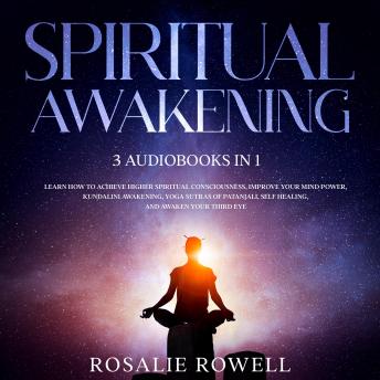 Spiritual Awakening:  3 Audiobooks in 1 - Learn How to Achieve Higher Spiritual Consciousness, Improve Your Mind Power, Kundalini Awakening, Yoga Sutras of Patanjali, Self Healing, and Awaken Your Thi