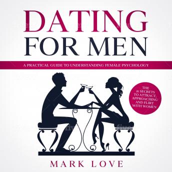 Dating for Men: A Practical guide to Understanding Female Psychology. The 21 secrets to Attract, Approaching and Flirt with Women