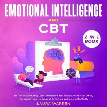 Emotional Intelligence and CBT 2-in-1 Book It's Time to Stop Hurting. Learn to Understand Your Emotions and Those of Others, Free Yourself From The Burden of the Past and Welcome a Better Reality