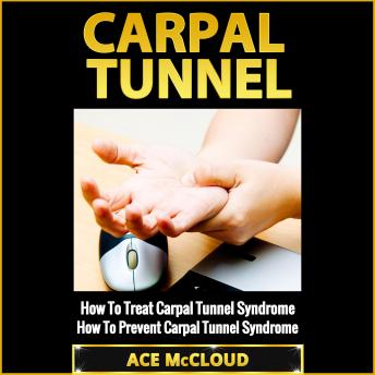 Carpal Tunnel: How To Treat Carpal Tunnel Syndrome: How To Prevent Carpal Tunnel Syndrome, Audio book by Ace McCloud