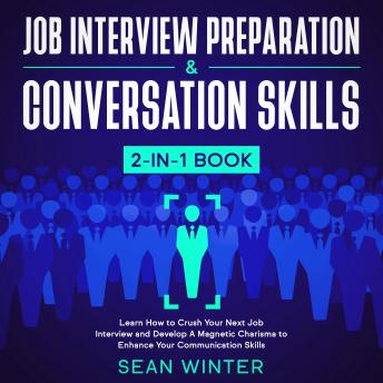 Job Interview Preparation and Conversation Skills 2-in-1 Book Learn How to Crush Your Next Job Interview and Develop A Magnetic Charisma to Enhance Your Communication Skills