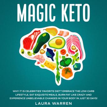 Magic Keto: Why it Is Celebrities’ Favorite Diet? Embrace The Low-Carb Lifestyle, Eat Exquisite Meals, Burn Fat Like Crazy and Experience Unbelievable Changes in Your Body in Just 30 Days
